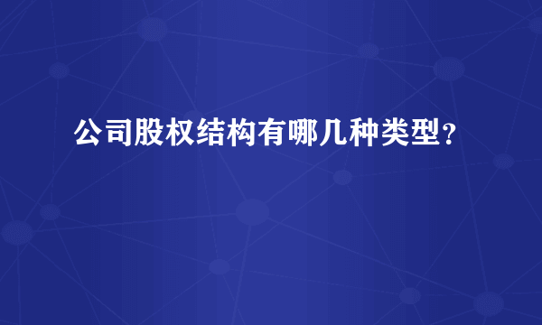 公司股权结构有哪几种类型？