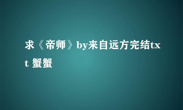 求《帝师》by来自远方完结txt 蟹蟹