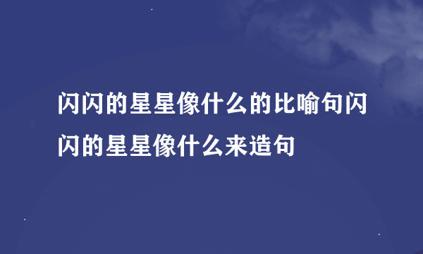 闪闪的星星像什么的比喻句闪闪的星星像什么来造句