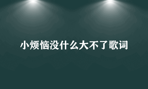 小烦恼没什么大不了歌词