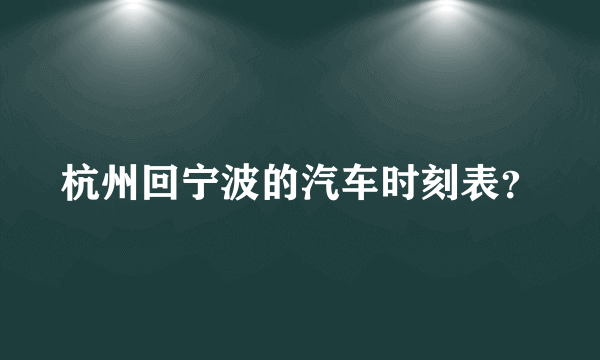 杭州回宁波的汽车时刻表？