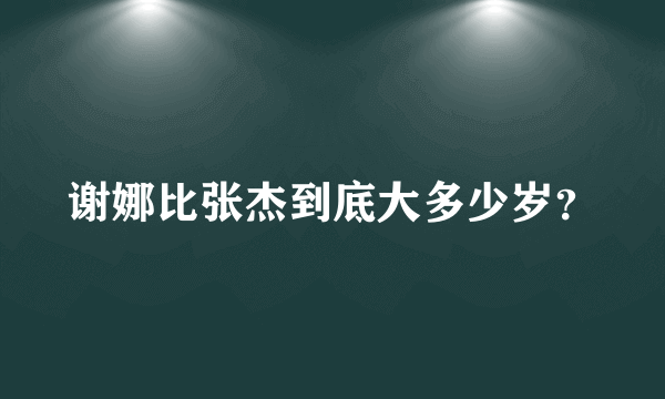 谢娜比张杰到底大多少岁？