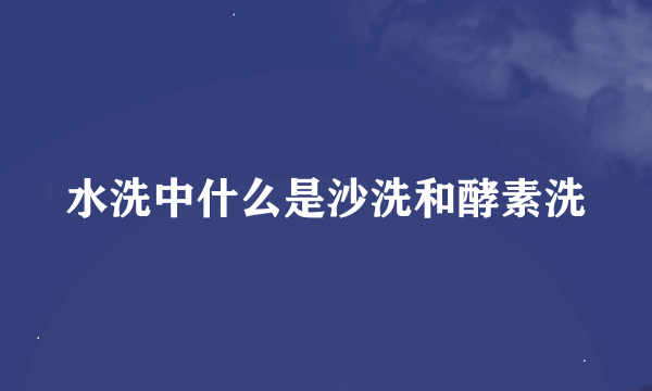 水洗中什么是沙洗和酵素洗