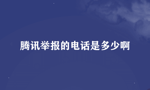 腾讯举报的电话是多少啊