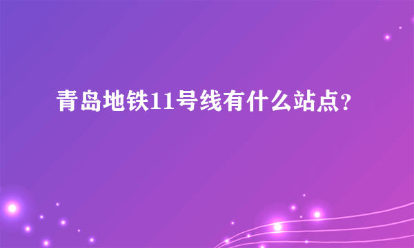 青岛地铁11号线有什么站点？