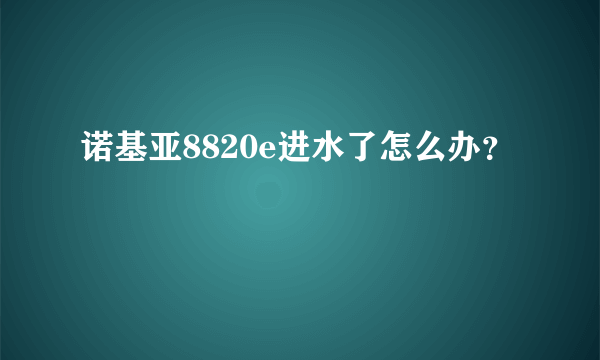 诺基亚8820e进水了怎么办？