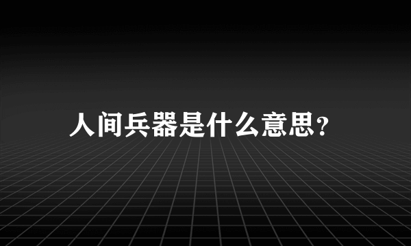 人间兵器是什么意思？