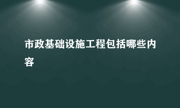 市政基础设施工程包括哪些内容