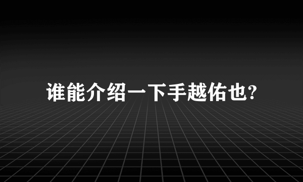 谁能介绍一下手越佑也?