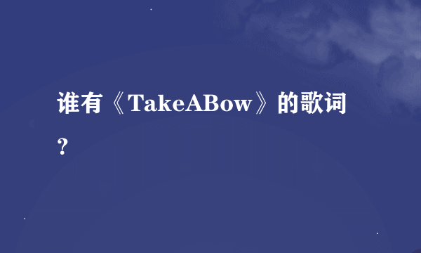 谁有《TakeABow》的歌词？