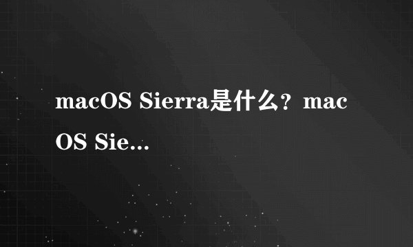 macOS Sierra是什么？macOS Sierra有什么功能