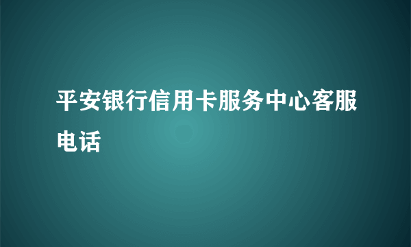 平安银行信用卡服务中心客服电话