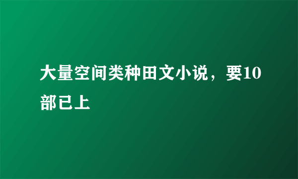 大量空间类种田文小说，要10部已上