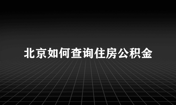 北京如何查询住房公积金