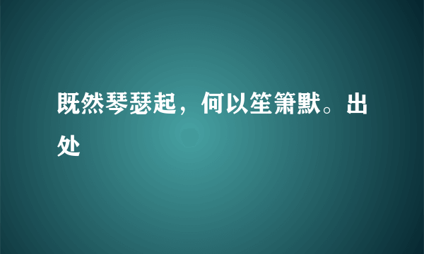 既然琴瑟起，何以笙箫默。出处