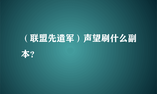 （联盟先遣军）声望刷什么副本？