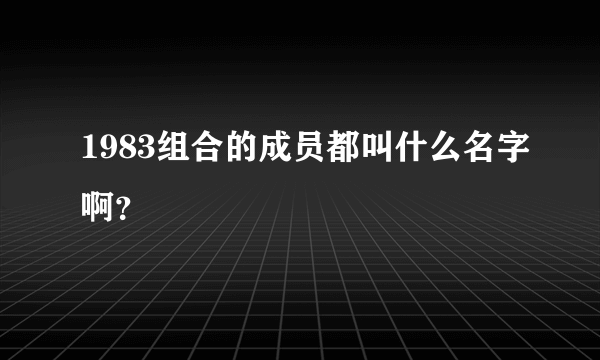 1983组合的成员都叫什么名字啊？