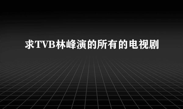 求TVB林峰演的所有的电视剧