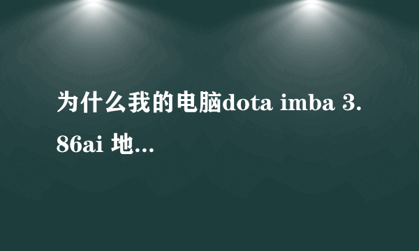 为什么我的电脑dota imba 3.86ai 地图下载之后打不开？