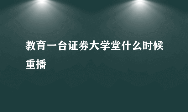 教育一台证券大学堂什么时候重播