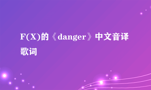 F(X)的《danger》中文音译歌词