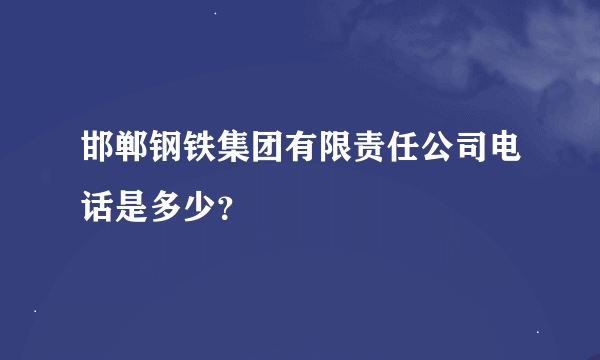 邯郸钢铁集团有限责任公司电话是多少？