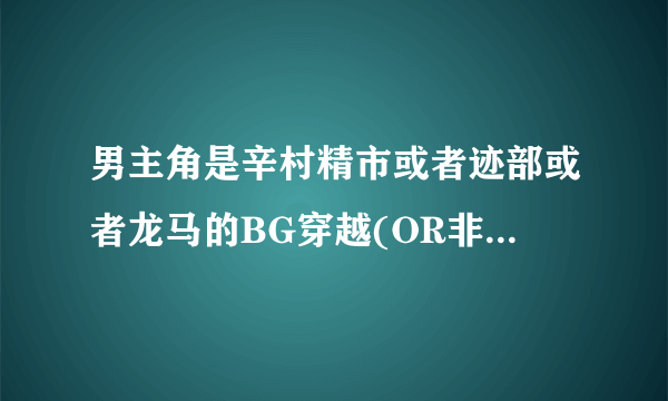 男主角是辛村精市或者迹部或者龙马的BG穿越(OR非穿越)的网王同人文