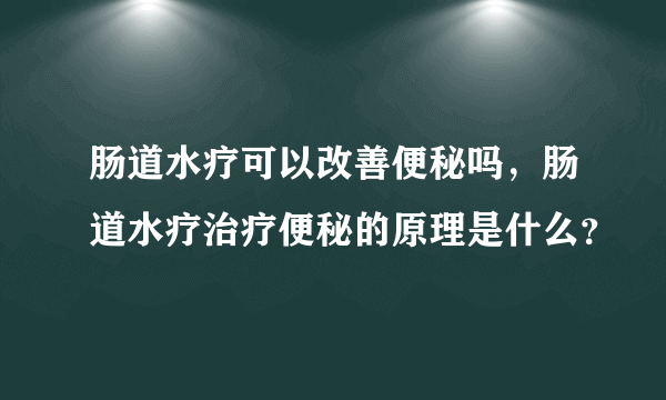 肠道水疗可以改善便秘吗，肠道水疗治疗便秘的原理是什么？