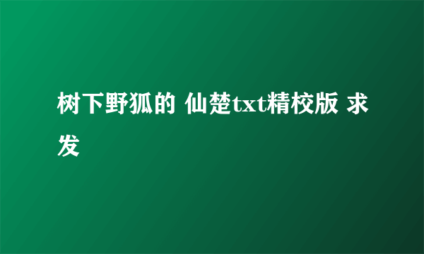 树下野狐的 仙楚txt精校版 求发