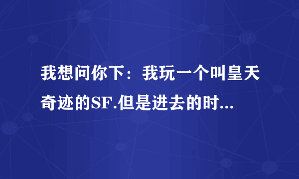 我想问你下：我玩一个叫皇天奇迹的SF.但是进去的时候老是出现0x092d6e58指令引用的0x004d0ada内存。