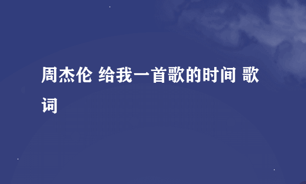 周杰伦 给我一首歌的时间 歌词