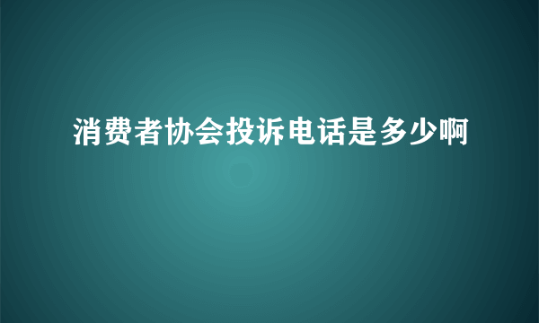 消费者协会投诉电话是多少啊