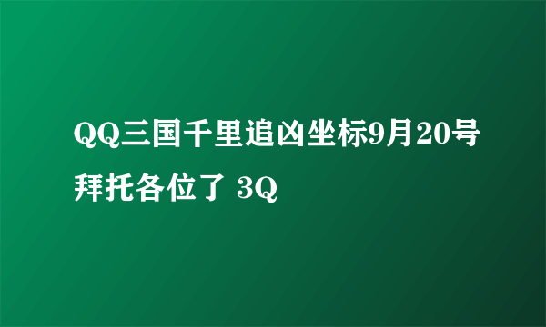 QQ三国千里追凶坐标9月20号拜托各位了 3Q