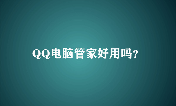 QQ电脑管家好用吗？