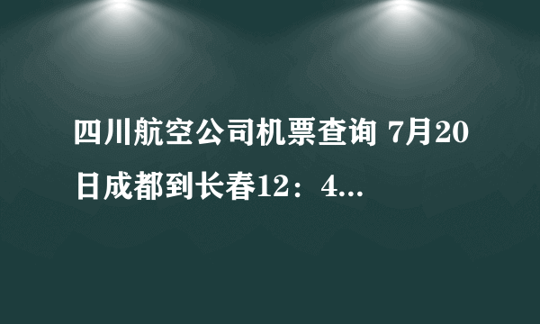 四川航空公司机票查询 7月20日成都到长春12：403U8857航班的时间是否提前了