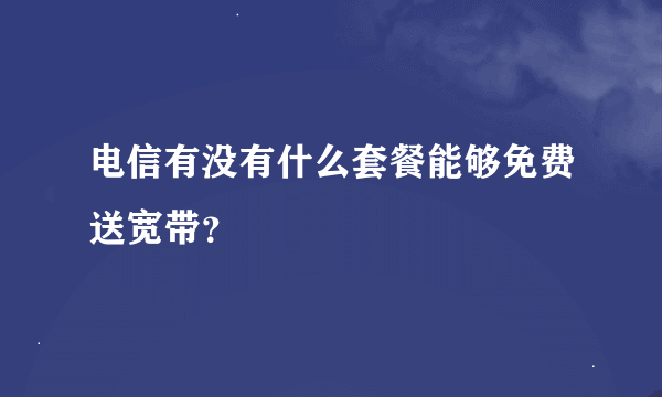 电信有没有什么套餐能够免费送宽带？