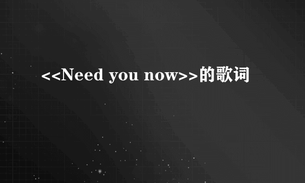 <<Need you now>>的歌词