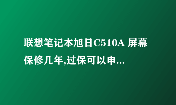 联想笔记本旭日C510A 屏幕保修几年,过保可以申请免费维修不