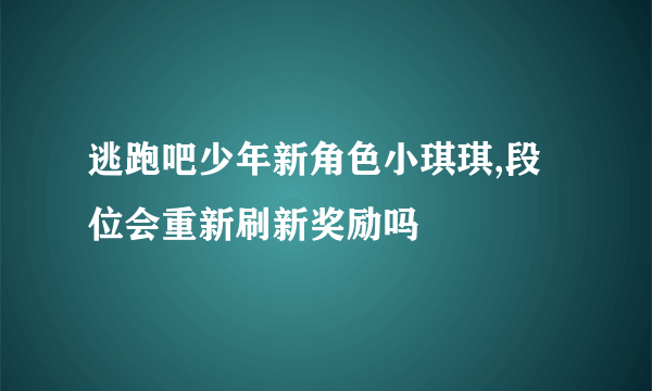 逃跑吧少年新角色小琪琪,段位会重新刷新奖励吗