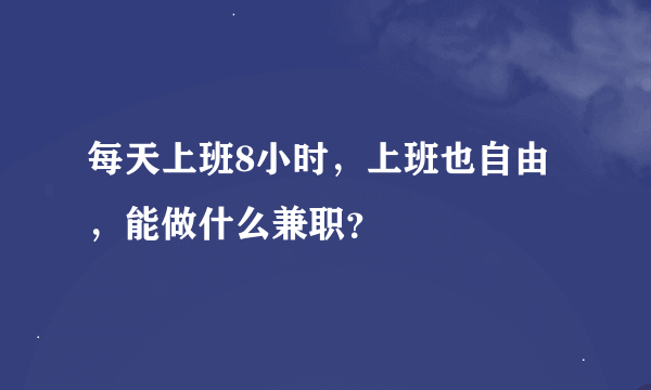 每天上班8小时，上班也自由，能做什么兼职？