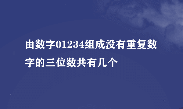 由数字01234组成没有重复数字的三位数共有几个