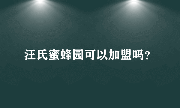 汪氏蜜蜂园可以加盟吗？