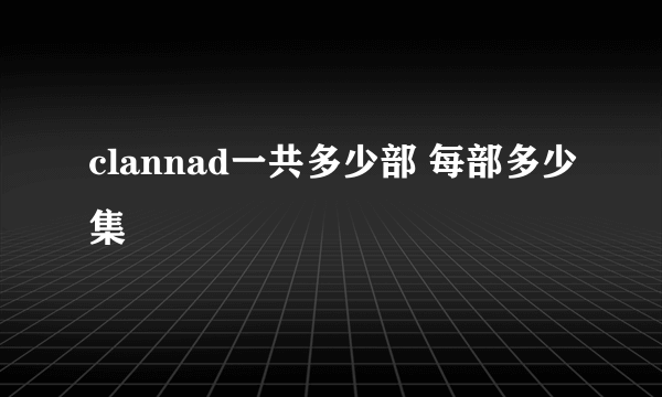 clannad一共多少部 每部多少集