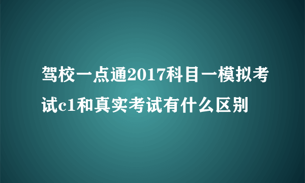 驾校一点通2017科目一模拟考试c1和真实考试有什么区别