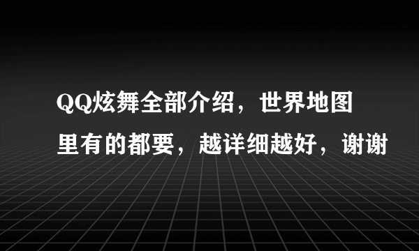 QQ炫舞全部介绍，世界地图里有的都要，越详细越好，谢谢