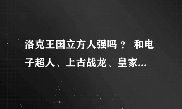 洛克王国立方人强吗 ？ 和电子超人、上古战龙、皇家狮鹫比怎么样？ 怎么配招？？？？？？？？？？