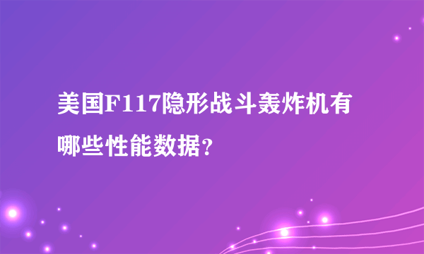 美国F117隐形战斗轰炸机有哪些性能数据？