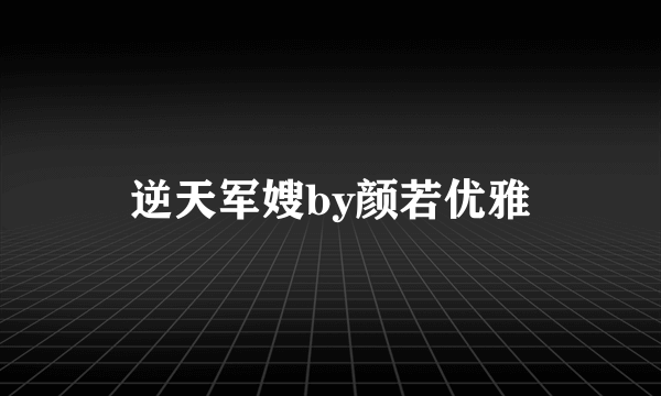 逆天军嫂by颜若优雅