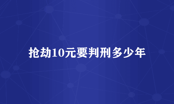 抢劫10元要判刑多少年