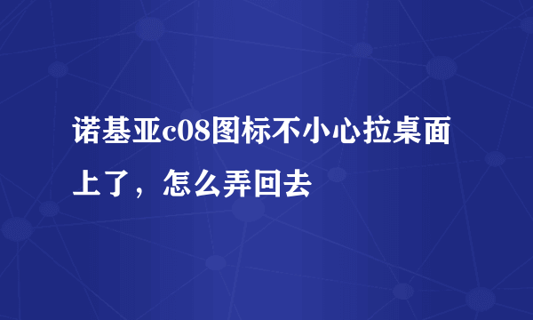 诺基亚c08图标不小心拉桌面上了，怎么弄回去